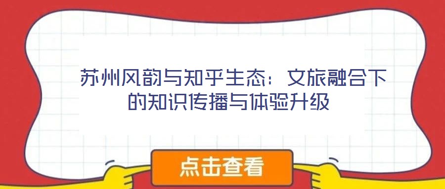  蘇州風韻與知乎生態：文旅融合下的知識傳播與體驗升級