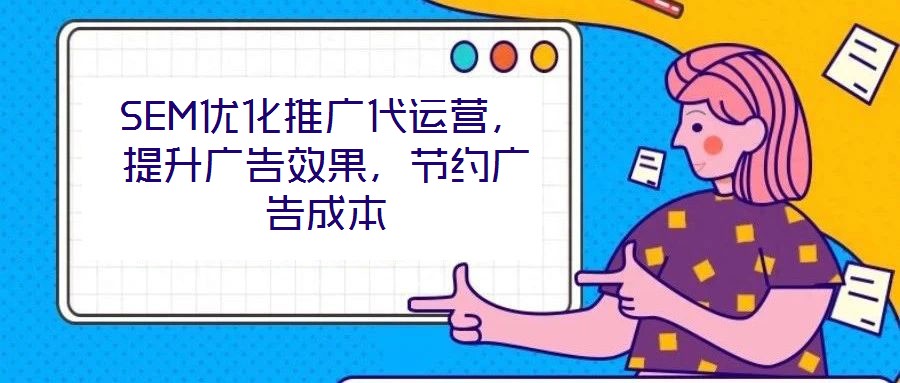 SEM優(yōu)化推廣代運(yùn)營(yíng)，提升廣告效果，節(jié)約廣告成本