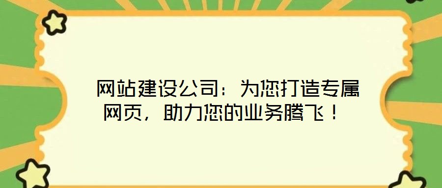  網(wǎng)站建設公司：為您打造專屬網(wǎng)頁，助力您的業(yè)務騰飛！