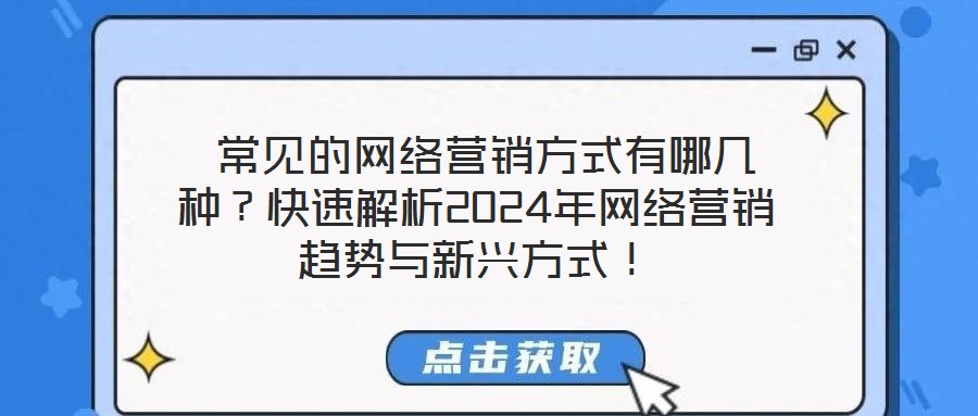  常見的網絡營銷方式有哪幾種？快速解析2024年網絡營銷趨勢與新興方式！