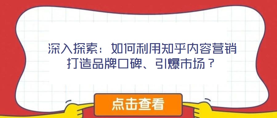 深入探索：如何利用知乎內(nèi)容營銷打造品牌口碑、引爆市場(chǎng)？