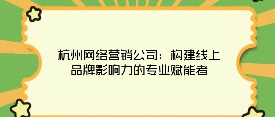 杭州網絡營銷公司：構建線上品牌影響力的專業(yè)賦能者