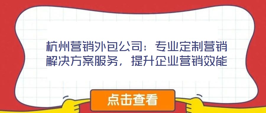 杭州營銷外包公司：專業定制營銷解決方案服務，提升企業營銷效能