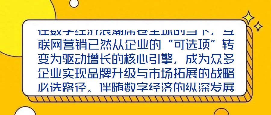 在數(shù)字經(jīng)濟(jì)浪潮席卷全球的當(dāng)下，互聯(lián)網(wǎng)營(yíng)銷已然從企業(yè)的“可選項(xiàng)”轉(zhuǎn)變?yōu)轵?qū)動(dòng)增長(zhǎng)的核心引擎，成為眾多企業(yè)實(shí)現(xiàn)品牌升級(jí)與市場(chǎng)拓展的戰(zhàn)略必選路徑。伴隨數(shù)字經(jīng)濟(jì)的縱深發(fā)展