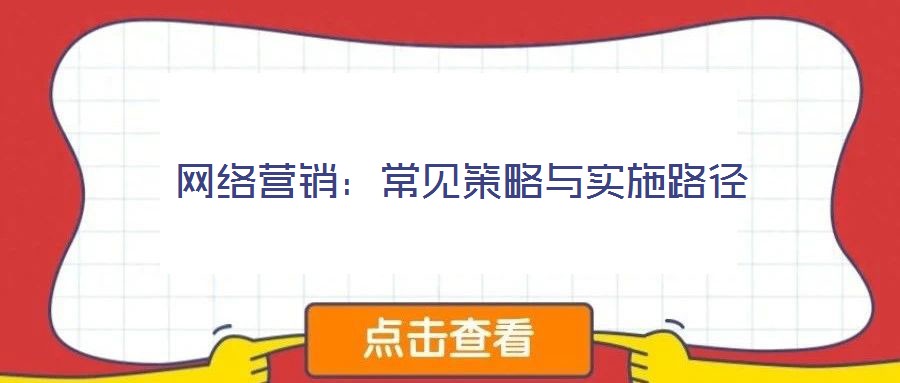 網(wǎng)絡(luò)營(yíng)銷：常見(jiàn)策略與實(shí)施路徑