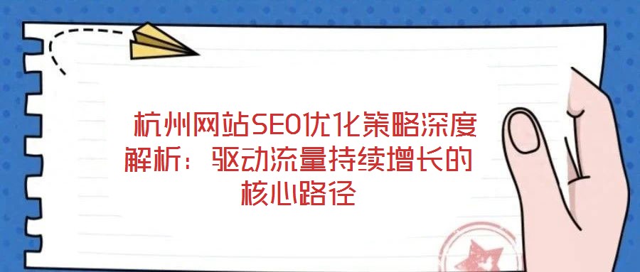  杭州網站SEO優化策略深度解析：驅動流量持續增長的核心路徑