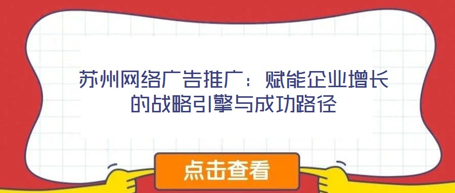 蘇州網絡廣告推廣：賦能企業增長的戰略引擎與成功路徑