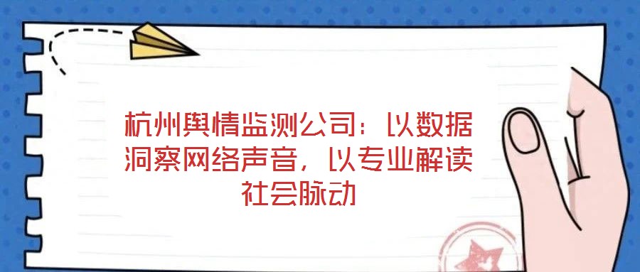 杭州輿情監測公司：以數據洞察網絡聲音，以專業解讀社會脈動
