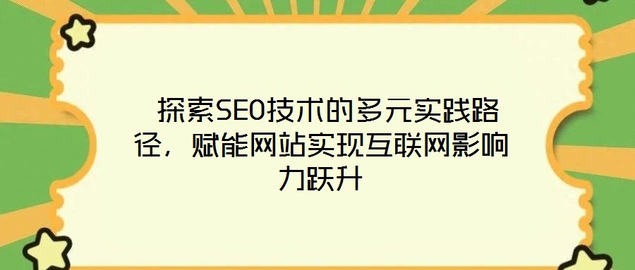  探索SEO技術(shù)的多元實踐路徑，賦能網(wǎng)站實現(xiàn)互聯(lián)網(wǎng)影響力躍升