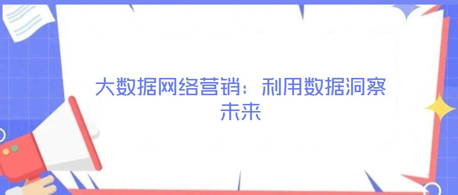 大數(shù)據(jù)網(wǎng)絡(luò)營(yíng)銷：利用數(shù)據(jù)洞察未來(lái)