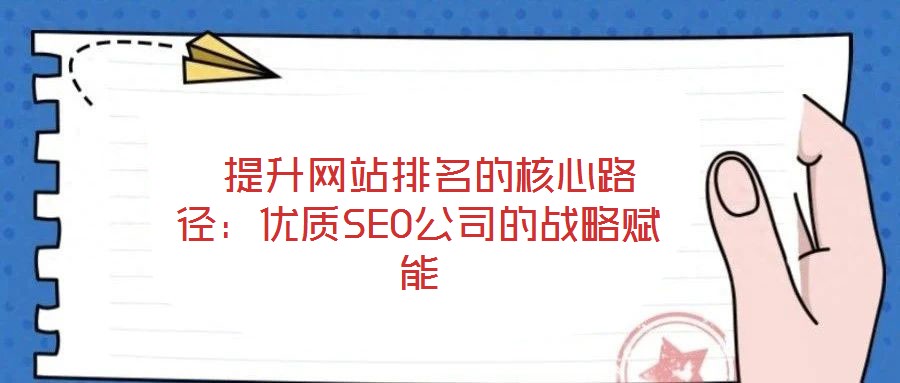  提升網(wǎng)站排名的核心路徑：優(yōu)質SEO公司的戰(zhàn)略賦能