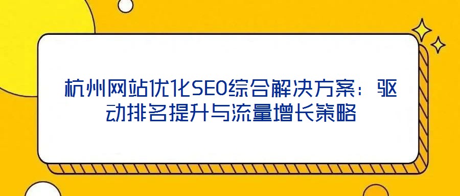 杭州網站優化SEO綜合解決方案：驅動排名提升與流量增長策略