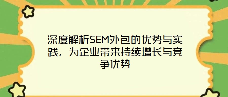 深度解析SEM外包的優(yōu)勢與實(shí)踐，為企業(yè)帶來持續(xù)增長與競爭優(yōu)勢