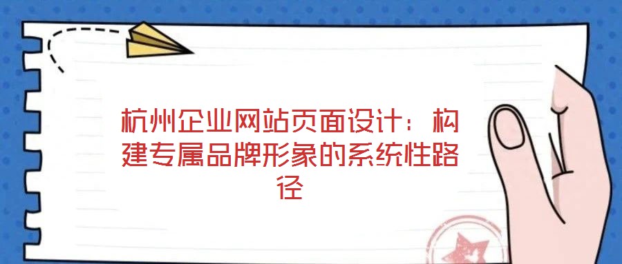 杭州企業(yè)網(wǎng)站頁面設(shè)計：構(gòu)建專屬品牌形象的系統(tǒng)性路徑