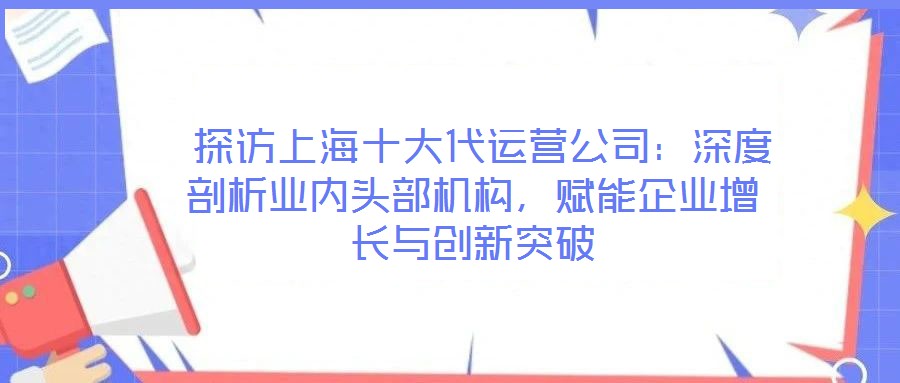  探訪上海十大代運營公司：深度剖析業內頭部機構，賦能企業增長與創新突破