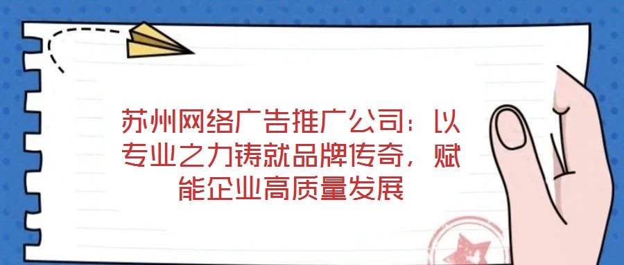 蘇州網絡廣告推廣公司：以專業之力鑄就品牌傳奇，賦能企業高質量發展