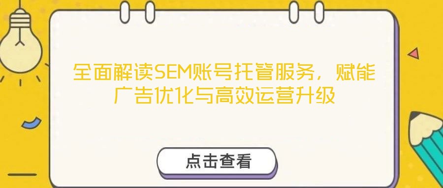 全面解讀SEM賬號托管服務，賦能廣告優(yōu)化與高效運營升級