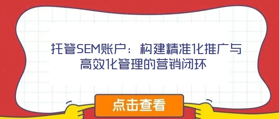  托管SEM賬戶：構建精準化推廣與高效化管理的營銷閉環(huán)
