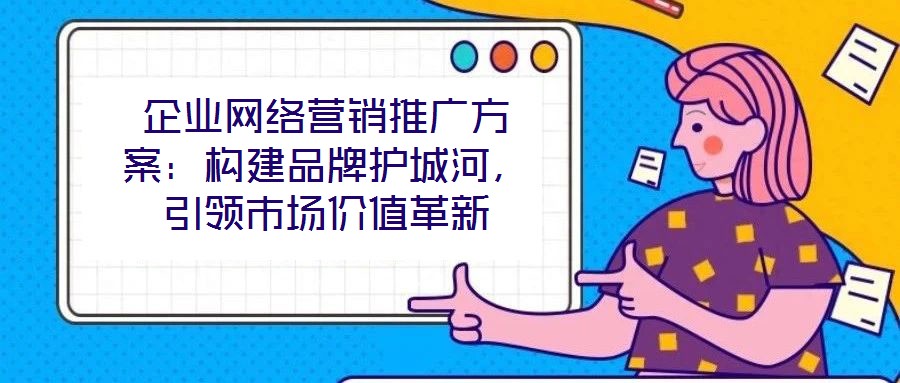 企業網絡營銷推廣方案：構建品牌護城河，引領市場價值革新