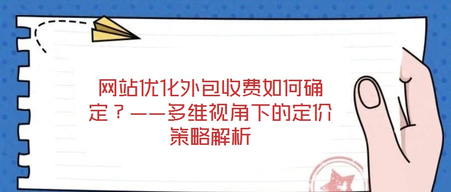 網站優化外包收費如何確定？——多維視角下的定價策略解析