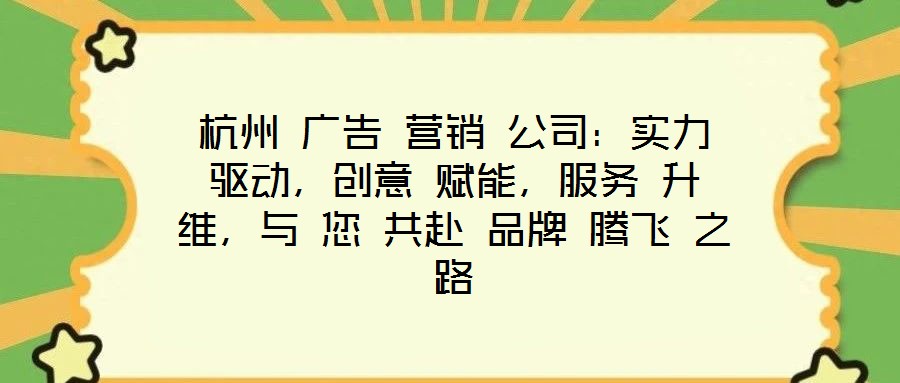 杭州 廣告 營銷 公司：實(shí)力 驅(qū)動，創(chuàng)意 賦能，服務(wù) 升維，與 您 共赴 品牌 騰飛 之路