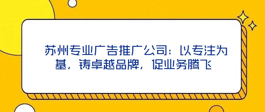  蘇州專業廣告推廣公司：以專注為基，鑄卓越品牌，促業務騰飛