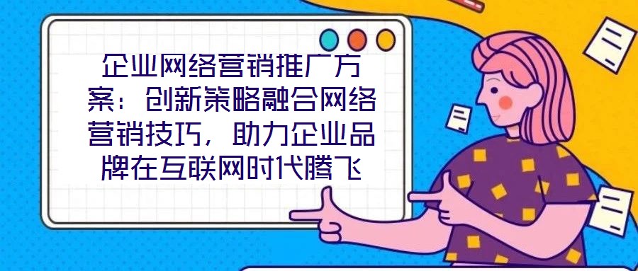 企業網絡營銷推廣方案：創新策略融合網絡營銷技巧，助力企業品牌在互聯網時代騰飛