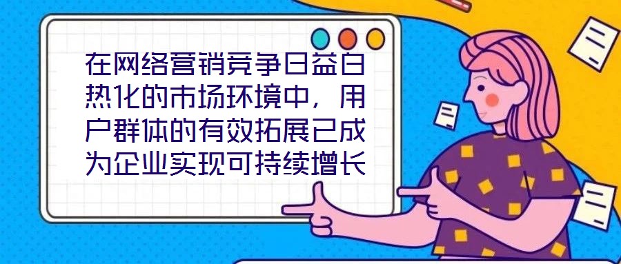 在網(wǎng)絡營銷競爭日益白熱化的市場環(huán)境中，用戶群體的有效拓展已成為企業(yè)實現(xiàn)可持續(xù)增長的核心命題。網(wǎng)絡營銷領域的實力專家團隊，憑借對行業(yè)趨勢的敏銳洞察與系統(tǒng)化的策略落