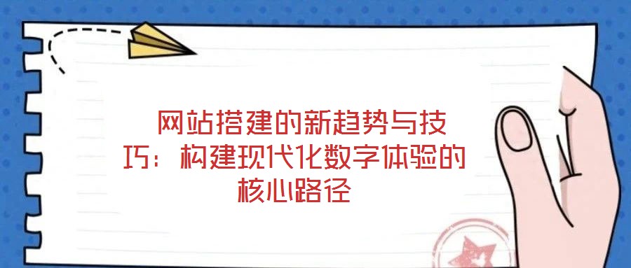  網(wǎng)站搭建的新趨勢與技巧：構(gòu)建現(xiàn)代化數(shù)字體驗的核心路徑