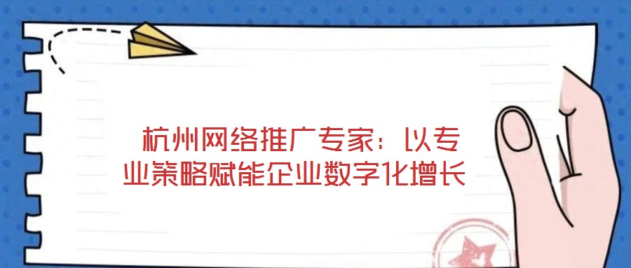  杭州網絡推廣專家：以專業策略賦能企業數字化增長