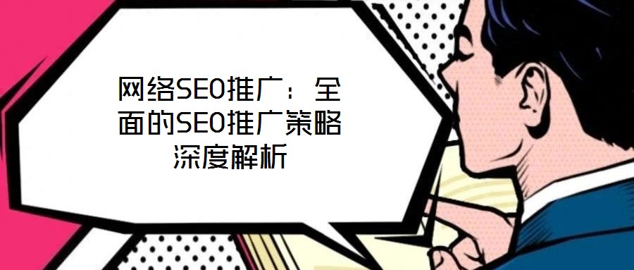 網(wǎng)絡SEO推廣：全面的SEO推廣策略深度解析