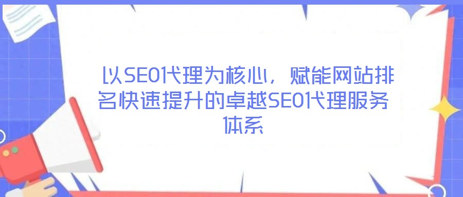  以SEO代理為核心，賦能網(wǎng)站排名快速提升的卓越SEO代理服務體系