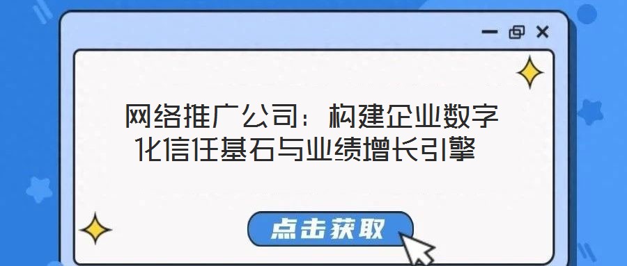  網絡推廣公司：構建企業數字化信任基石與業績增長引擎