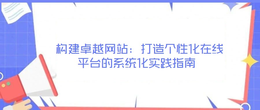 構建卓越網站：打造個性化在線平臺的系統化實踐指南