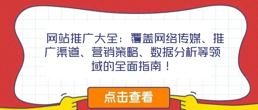  網(wǎng)站推廣大全：覆蓋網(wǎng)絡(luò)傳媒、推廣渠道、營銷策略、數(shù)據(jù)分析等領(lǐng)域的全面指南！