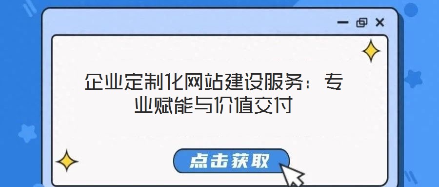 企業(yè)定制化網(wǎng)站建設(shè)服務(wù)：專(zhuān)業(yè)賦能與價(jià)值交付