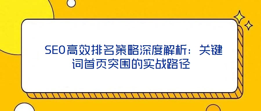  SEO高效排名策略深度解析：關(guān)鍵詞首頁突圍的實戰(zhàn)路徑