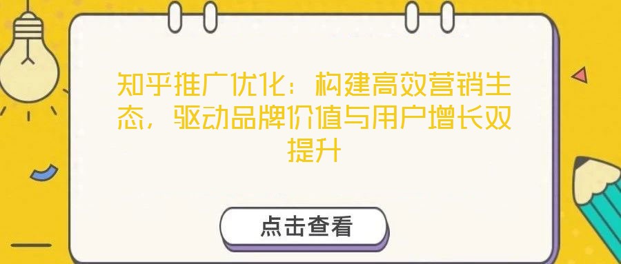 知乎推廣優化：構建高效營銷生態，驅動品牌價值與用戶增長雙提升