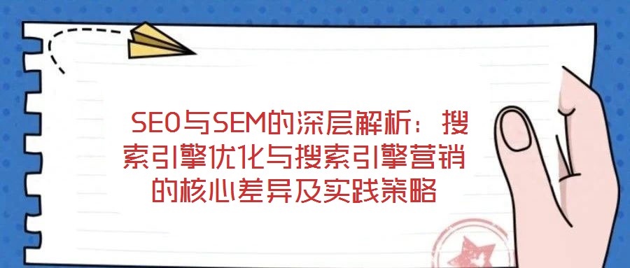  SEO與SEM的深層解析：搜索引擎優化與搜索引擎營銷的核心差異及實踐策略