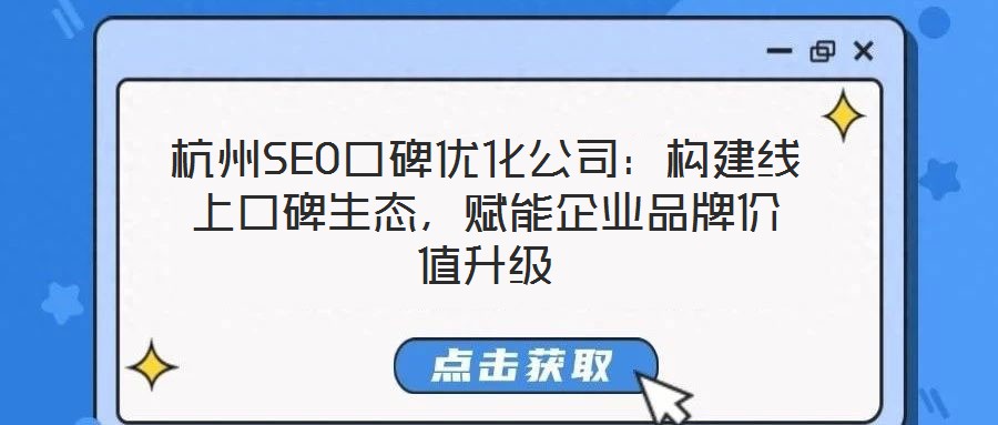 杭州SEO口碑優化公司：構建線上口碑生態，賦能企業品牌價值升級