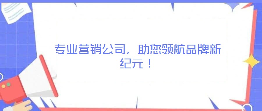 專業(yè)營銷公司，助您領航品牌新紀元！
