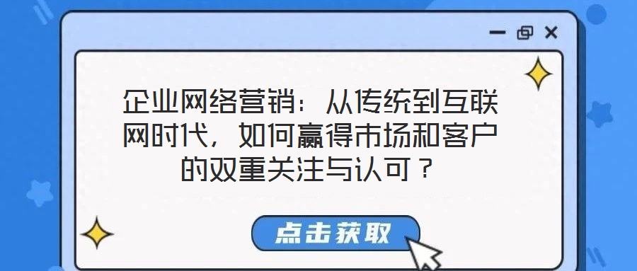 企業(yè)網(wǎng)絡(luò)營(yíng)銷(xiāo)：從傳統(tǒng)到互聯(lián)網(wǎng)時(shí)代，如何贏得市場(chǎng)和客戶的雙重關(guān)注與認(rèn)可？