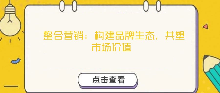  整合營銷：構(gòu)建品牌生態(tài)，共塑市場價值