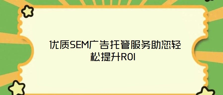  優質SEM廣告托管服務助您輕松提升ROI