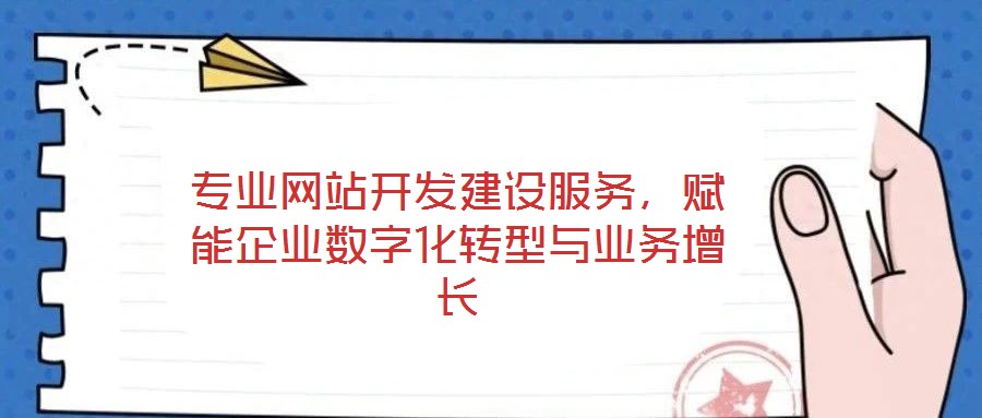 專業(yè)網(wǎng)站開發(fā)建設(shè)服務(wù)，賦能企業(yè)數(shù)字化轉(zhuǎn)型與業(yè)務(wù)增長