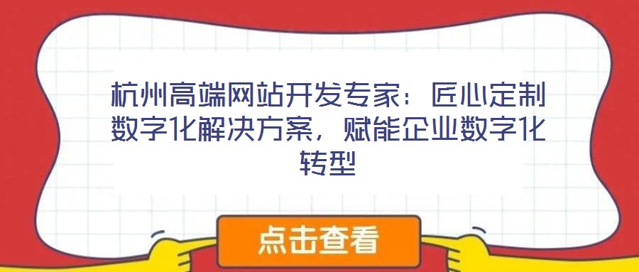 杭州高端網(wǎng)站開(kāi)發(fā)專(zhuān)家：匠心定制數(shù)字化解決方案，賦能企業(yè)數(shù)字化轉(zhuǎn)型