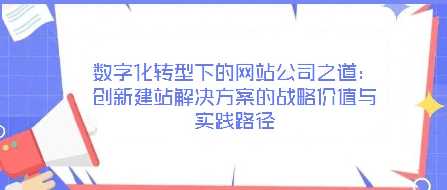 數字化轉型下的網站公司之道：創新建站解決方案的戰略價值與實踐路徑