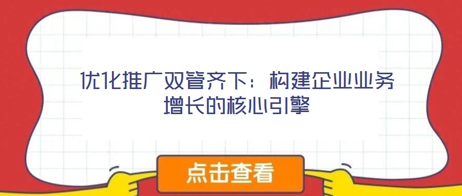 優(yōu)化推廣雙管齊下：構(gòu)建企業(yè)業(yè)務(wù)增長(zhǎng)的核心引擎