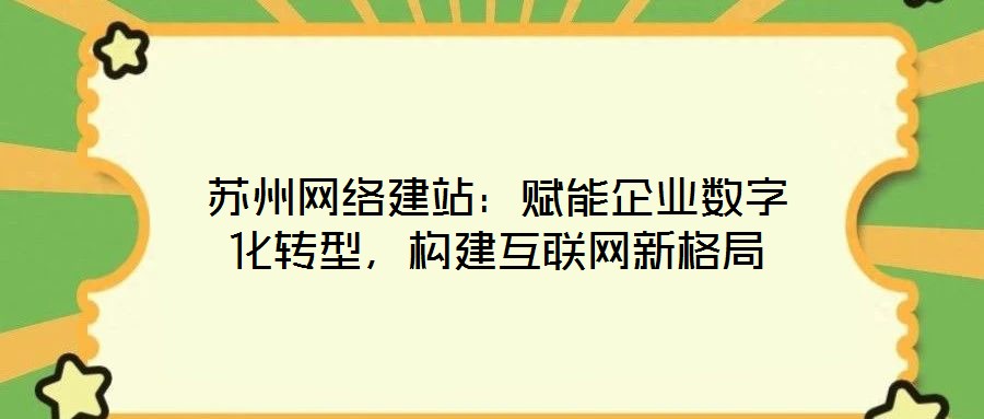 蘇州網絡建站：賦能企業數字化轉型，構建互聯網新格局