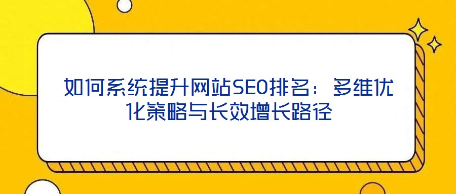 如何系統(tǒng)提升網(wǎng)站SEO排名：多維優(yōu)化策略與長效增長路徑